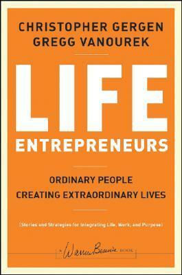 Life Entrepreneurs: Ordinary People Creating Extraordinary Lives by Gregg Vanourek, Christopher Gergen
