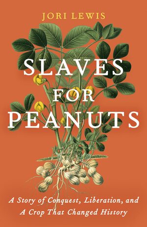 Slaves for Peanuts: A Story of Conquest, Liberation, and a Crop That Changed History by Jori Lewis