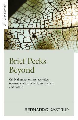 Brief Peeks Beyond: Critical Essays on Metaphysics, Neuroscience, Free Will, Skepticism and Culture by Bernardo Kastrup