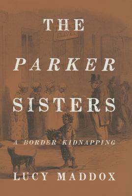 The Parker Sisters: A Border Kidnapping by Lucy Maddox