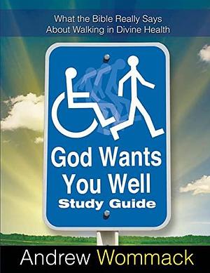 God Wants You Well Study Guide: What the Bible Really Says About Walking in Divine Health by Andrew Wommack