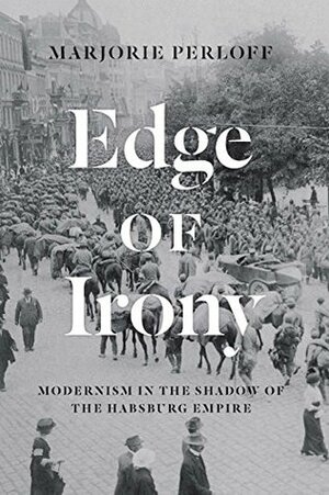 Edge of Irony: Modernism in the Shadow of the Habsburg Empire by Marjorie Perloff