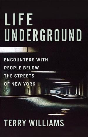 Life Underground: Encounters with People Below the Streets of New York by Terry Williams