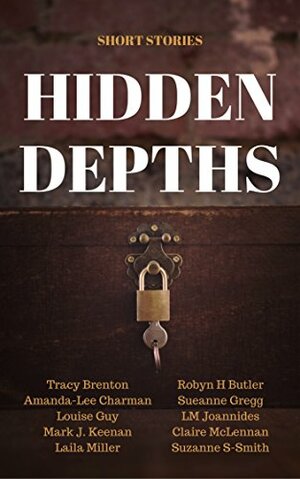 Hidden Depths: Free Short Stories by Claire McLennan, Amanda-Lee Charman, Mark J. Keenan, Louise Guy, LM Joannides, Sueanne Gregg, Laila Miller, Suzanne S-Smith, Robyn H Butler, Tracy Brenton