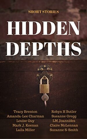 Hidden Depths: Free Short Stories by Tracy Brenton, Mark J. Keenan, Robyn H Butler, Amanda-Lee Charman, Laila Miller, Louise Guy, Sueanne Gregg, LM Joannides, Suzanne S-Smith, Claire McLennan