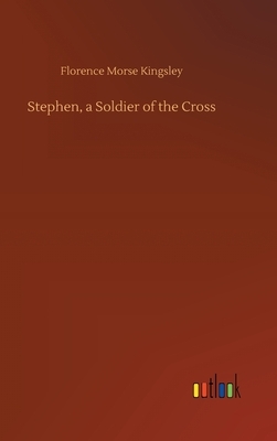 Stephen, a Soldier of the Cross by Florence Morse Kingsley
