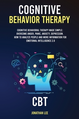 Cognitive Behavior Therapy (CBT): Cognitive Behavioral Therapy Made Simple: Overcome Anger, Panic, Anxiety, Depression. How to Analyze People and more by Jonathan Lee