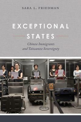 Exceptional States: Chinese Immigrants and Taiwanese Sovereignty by Sara L. Friedman