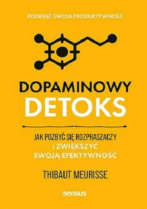 Dopaminowy detoks: jak pozbyć się rozpraszaczy i zwiększyć swoją efektywność by Thibaut Meurisse