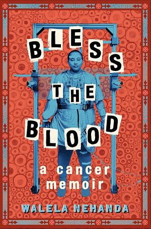 Bless the Blood: A Cancer Memoir by Walela Nehanda