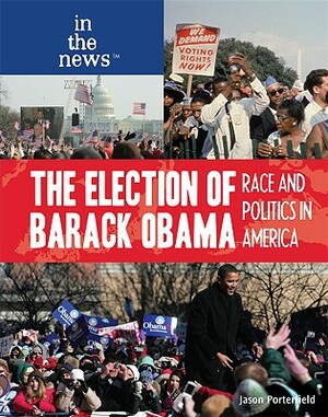 The Election of Barack Obama: Race and Politics in America by Jason Porterfield