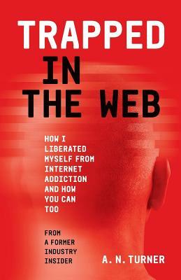 Trapped In The Web: How I Liberated Myself From Internet Addiction And How You Can Too by A. N. Turner, Ben Beard