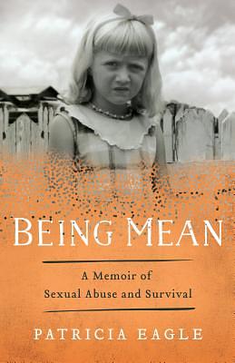 Being Mean: A Memoir of Sexual Abuse and Survival by Patricia Eagle