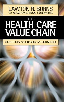 The Health Care Value Chain: Producers, Purchasers, and Providers by Wharton School Colleagues, Lawton R. Burns