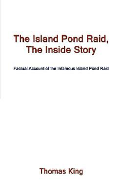The Island Pond Raid, the Inside Story: Factual Account of the Infamous Island Pond Raid by Thomas King