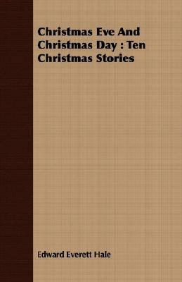 Christmas Eve and Christmas Day: Ten Christmas Stories by Edward Everett Hale
