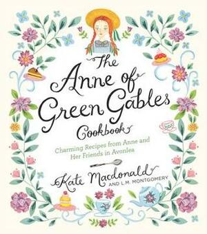 The Anne of Green Gables Cookbook: Charming Recipes from Anne and Her Friends in Avonlea by Kate Macdonald