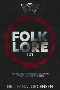 Folklore 101: An Accessible Introduction to Folklore Studies by Jeana Jorgensen