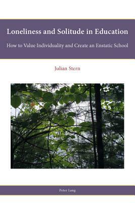 Loneliness and Solitude in Education: How to Value Individuality and Create an Enstatic School by Julian Stern