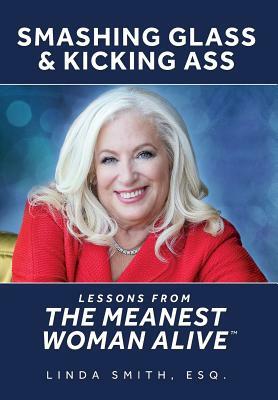 Smashing Glass & Kicking Ass: Lessons from The Meanest Woman Alive by Linda Smith