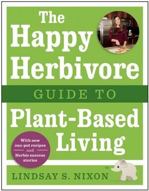 The Happy Herbivore Guide to Plant-Based Living by Lindsay S. Nixon