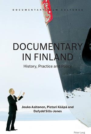 Documentary in Finland: History, Practice and Policy by Pietari Kaapa, Jouko Aaltonen, Dafydd Sills-Jones