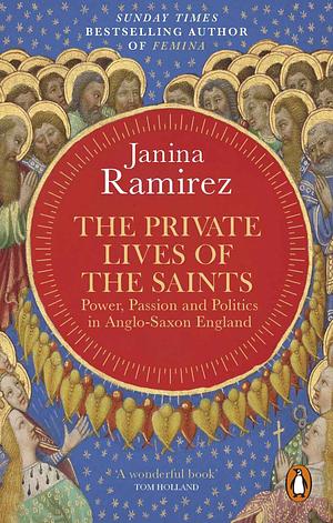 The Private Lives of the Saints: Power, Passion and Politics in Anglo-Saxon England by Janina Ramírez