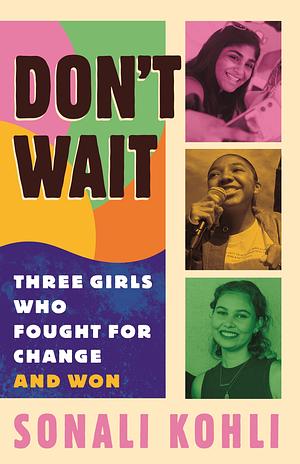 Don't Wait: Three Girls Who Fought for Change and Won by Sonali Kohli