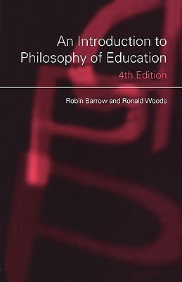 An Introduction to Philosophy of Education by Ronald Woods, Robin Barrow