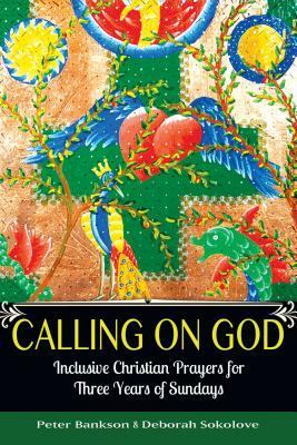 Calling on God: Inclusive Christian Prayers for Three Years of Sundays by Peter Bankson, Deborah Sokolove