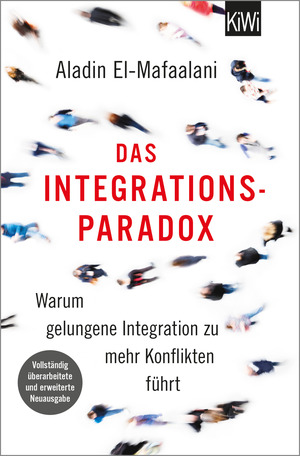 Das Integrationsparadox: Warum gelungene Integration zu mehr Konflikten führt by Aladin El-Mafaalani