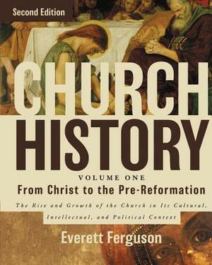 Church History, Volume One: From Christ to the Pre-Reformation: The Rise and Growth of the Church in Its Cultural, Intellectual, and Political Context by Everett Ferguson