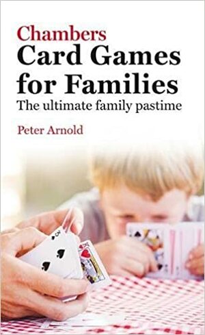 Chambers Card Games for Families: The Ultimate Family Pastime by Peter Arnold