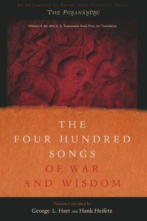 The Four Hundred Songs of War and Wisdom: An Anthology of Poems from Classical Tamil, the Purananuru by George Hart, George L. Hart III