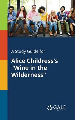 A Study Guide for Alice Childress's Wine in the Wilderness by Cengage Learning Gale