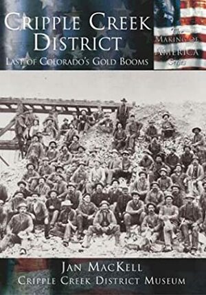 Cripple Creek District:: Last of Colorado's Gold Booms by Jan MacKell