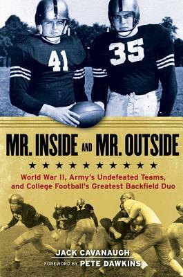 Mr. Inside and Mr. Outside: World War II, Army's Undefeated Teams, and College Football's Greatest Backfield Duo by Jack Cavanaugh