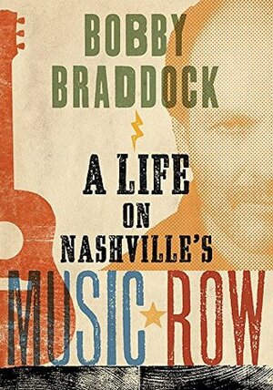 Bobby Braddock: A Life on Nashville's Music Row by Bobby Braddock