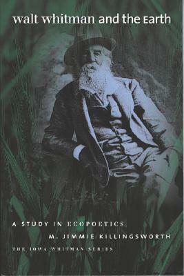 Walt Whitman and the Earth: A Study in Ecopoetics by M. Jimmie Killingsworth