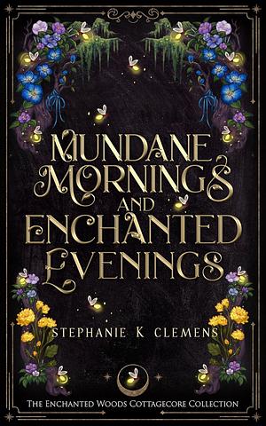 Mundane Mornings& Enchanted Evenings by Stephanie K. Clemens