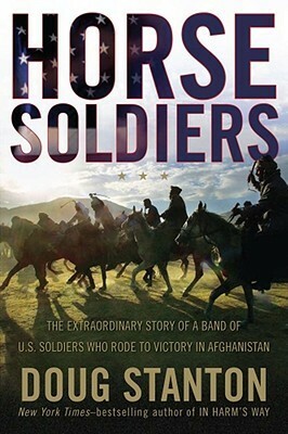 Horse Soldiers: The Extraordinary Story of a Band of US Soldiers Who Rode to Victory in Afghanistan by Doug Stanton