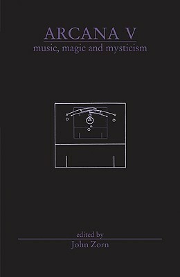 Arcana V: Musicians on Music, Magic & Mysticism by John Zorn