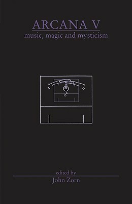 Arcana V: Musicians on Music, Magic & Mysticism by John Zorn
