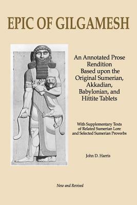 Epic of Gilgamesh: An Annotated Prose Rendition Based Upon the Original Akkadian, Babylonian, Hittite and Sumerian Tablets with Supplemen by John D. Harris