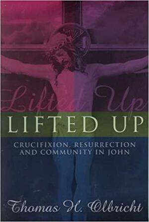 Lifted Up: Crucifixion, Resurrection, and Community in John by Thomas H. Olbricht