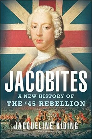 Jacobites: A New History of the '45 Rebellion by Jacqueline Riding