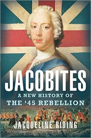 Jacobites: A New History of the '45 Rebellion by Jacqueline Riding