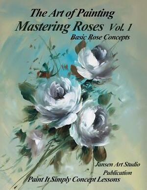 Mastering Roses Volume 1: Basic Rose Concepts by David Jansen, Jansen Art Studio
