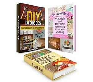 DIY Projects Box Set: Over 100 Awesome and Easy to Make DIY Projects of All time plus Simple Presents For Your Relatives, Partner, Co-workers & Affordable ... projects, diy gifts, diy decorating ideas) by Rose Fisher, John Getter, Walter Mitchell