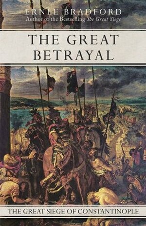 The Great Betrayal: The Great Siege of Constantinople by Ernle Bradford